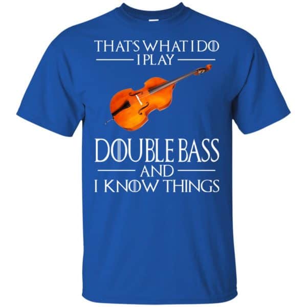 That’s What I Do I Play Double Bass And I Know Things Game Of Thrones Shirt, Hoodie, Tank Apparel 5