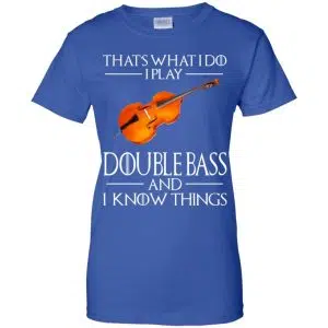 That's What I Do I Play Double Bass And I Know Things Game Of Thrones Shirt, Hoodie, Tank 25