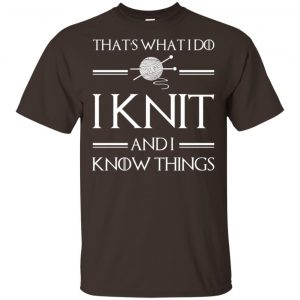 That’s What I Do I Knit And I Know Things Game Of Thrones Shirt, Hoodie, Tank Apparel 2