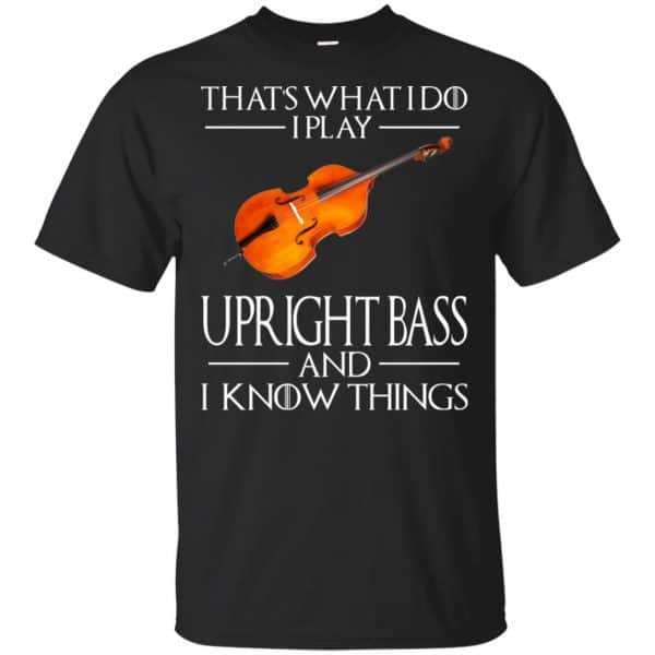 That’s What I Do I Play Upright Bass And I Know Things Game Of Thrones Shirt, Hoodie, Tank Apparel 3