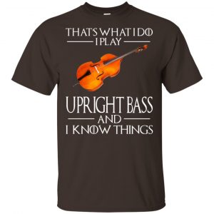That's What I Do I Play Upright Bass And I Know Things Game Of Thrones Shirt, Hoodie, Tank 15