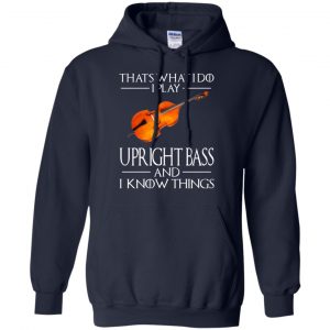 That's What I Do I Play Upright Bass And I Know Things Game Of Thrones Shirt, Hoodie, Tank 19