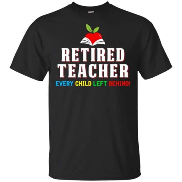 Retired Teacher Every Child Left Behind Shirt, Hoodie, Tank 3