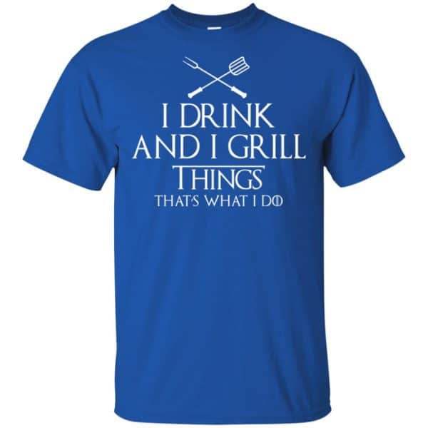 I Drink And I Grill Things That’s What I Do Shirt, Hoodie, Tank Apparel 5