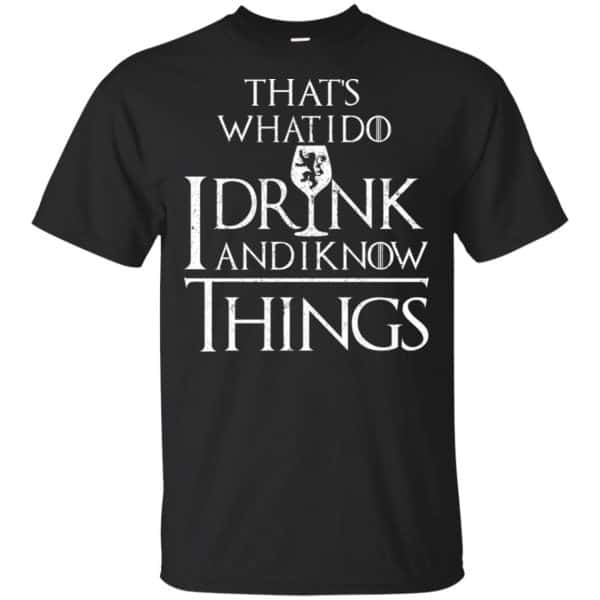 That’s What I Do I Drink And I Know Things Game Of Thrones Shirt, Hoodie, Tank Apparel 3