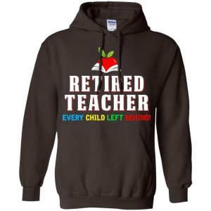 Retired Teacher Every Child Left Behind Shirt, Hoodie, Tank 20 Retired Teacher Every Child Left Behind Shirt, Hoodie, Tank 20