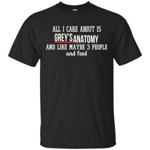 All I Care About Is Grey’s Anatomy And Like Maybe 3 People And Food Shirt, Hoodie, Tank Apparel