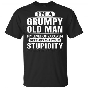 I’m A Grumpy Old Man My Level Of Sarcasm Depends On Your Stupidity Shirt, Hoodie, Tank Apparel