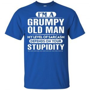 I'm A Grumpy Old Man My Level Of Sarcasm Depends On Your Stupidity Shirt, Hoodie, Tank 16 I'm A Grumpy Old Man My Level Of Sarcasm Depends On Your Stupidity Shirt, Hoodie, Tank 16