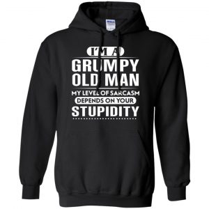 I'm A Grumpy Old Man My Level Of Sarcasm Depends On Your Stupidity Shirt, Hoodie, Tank 18 I'm A Grumpy Old Man My Level Of Sarcasm Depends On Your Stupidity Shirt, Hoodie, Tank 18