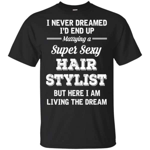 I Never Dreamed I’d End Up Marring A Super Sexy Hair Stylist Shirt. Hoodie, Tank Apparel 3