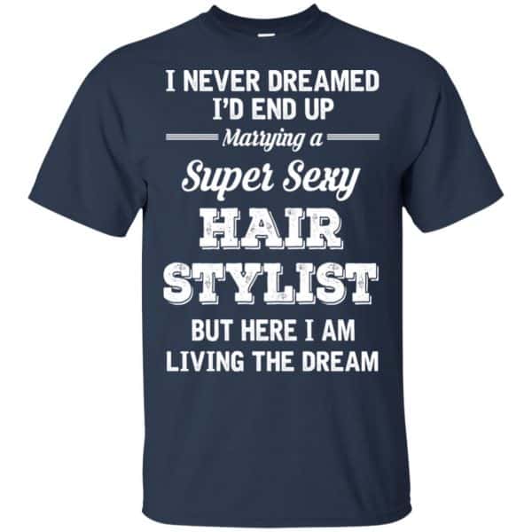 I Never Dreamed I’d End Up Marring A Super Sexy Hair Stylist Shirt. Hoodie, Tank Apparel 6