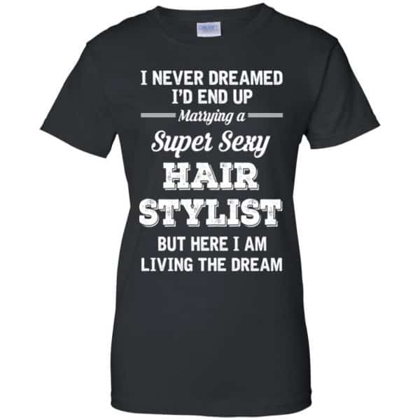 I Never Dreamed I’d End Up Marring A Super Sexy Hair Stylist Shirt. Hoodie, Tank Apparel 11