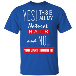 Yes! This Is All My Natural Hair And No You Can't Touch It Shirt, Hoodie, Tank 16
