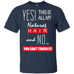 Yes! This Is All My Natural Hair And No You Can't Touch It Shirt, Hoodie, Tank 17
