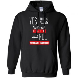 Yes! This Is All My Natural Hair And No You Can't Touch It Shirt, Hoodie, Tank 18