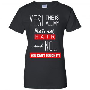 Yes! This Is All My Natural Hair And No You Can't Touch It Shirt, Hoodie, Tank 22