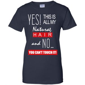 Yes! This Is All My Natural Hair And No You Can't Touch It Shirt, Hoodie, Tank 24