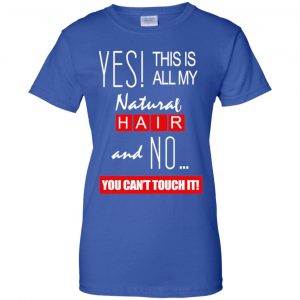 Yes! This Is All My Natural Hair And No You Can't Touch It Shirt, Hoodie, Tank 25