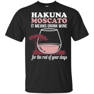 Hakuna Moscato It Means Drink Wine For The Rest Of Your Days Shirt, Hoodie, Tank Apparel