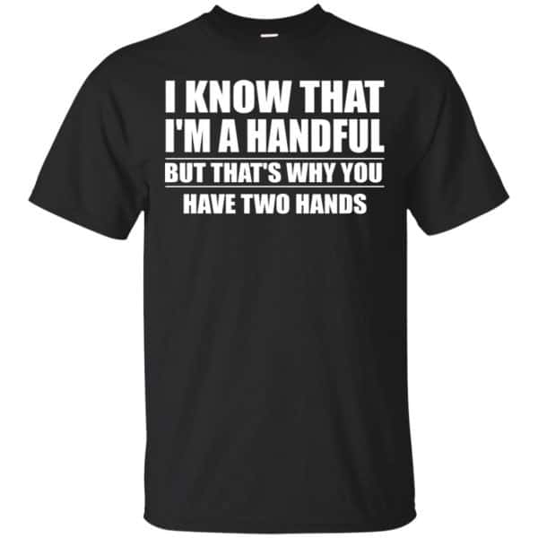 I Know That I’m A Handful But That’s Why You Have Two Hands Shirt, Hoodie, Tank Apparel 3