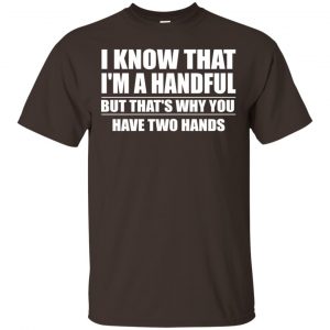 I Know That I’m A Handful But That’s Why You Have Two Hands Shirt, Hoodie, Tank Apparel 2
