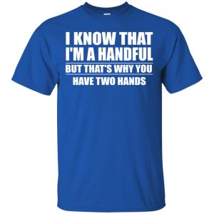 I Know That I'm A Handful But That's Why You Have Two Hands Shirt, Hoodie, Tank 16
