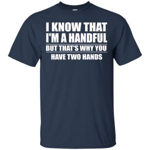 I Know That I'm A Handful But That's Why You Have Two Hands Shirt, Hoodie, Tank 17