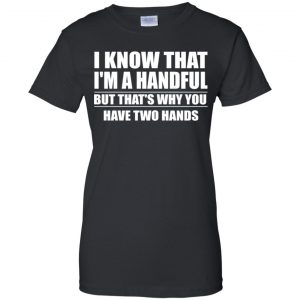 I Know That I'm A Handful But That's Why You Have Two Hands Shirt, Hoodie, Tank 22