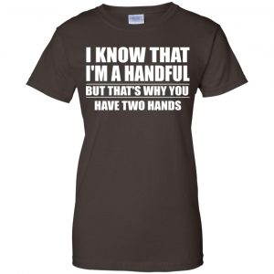 I Know That I'm A Handful But That's Why You Have Two Hands Shirt, Hoodie, Tank 23