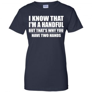 I Know That I'm A Handful But That's Why You Have Two Hands Shirt, Hoodie, Tank 24