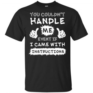 You Couldn’t Handle Me Event If I Came With Instructions Shirt, Hoodie, Tank Apparel