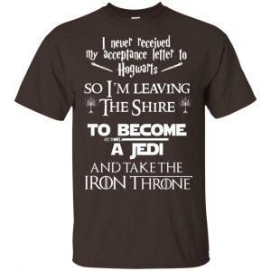 I Never Received My Acceptance Letter In Hogwarts So I’m Leaving The Shire To Become A Jedi And Take The Iron Throne Shirt, Hoodie, Tank Apparel 2