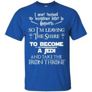 I Never Received My Acceptance Letter In Hogwarts So I'm Leaving The Shire To Become A Jedi And Take The Iron Throne Shirt, Hoodie, Tank 16