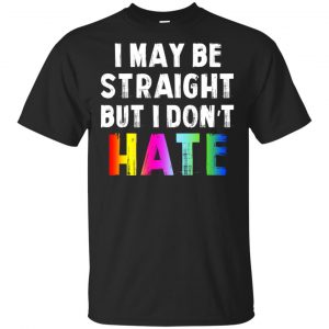 I May Be Straight But I Don’t Hate LGBT Shirt, Hoodie, Tank Apparel