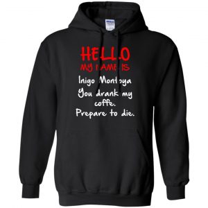 Hello My Name Is Inigo Montoya You Drank My Coffee Prepare To Die Shirt, Hoodie, Tank 8