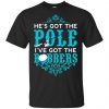 He's Got The Pole I've Got The Bobbers - Fishing Shirt, Hoodie, Tank 1