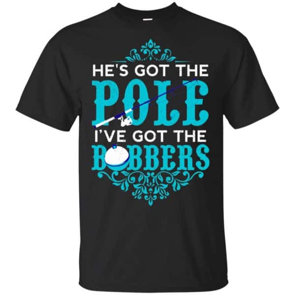 He's Got The Pole I've Got The Bobbers - Fishing Shirt, Hoodie, Tank 3