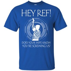 Hey Ref! Does Your Wife Know You're Screwing Us Shirt, Hoodie, Tank 16