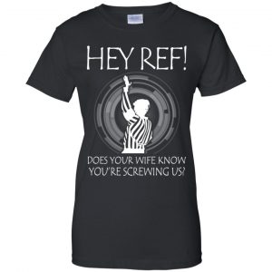 Hey Ref! Does Your Wife Know You're Screwing Us Shirt, Hoodie, Tank 22
