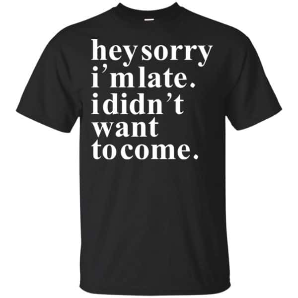 Hey Sorry I'm Late I Didn't Want To Come Shirt, Hoodie, Tank 3