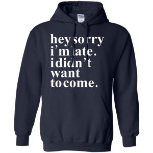 Hey Sorry I'm Late I Didn't Want To Come Shirt, Hoodie, Tank 19 Hey Sorry I'm Late I Didn't Want To Come Shirt, Hoodie, Tank 19