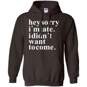 Hey Sorry I'm Late I Didn't Want To Come Shirt, Hoodie, Tank 20 Hey Sorry I'm Late I Didn't Want To Come Shirt, Hoodie, Tank 20