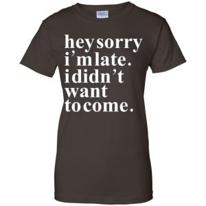 Hey Sorry I'm Late I Didn't Want To Come Shirt, Hoodie, Tank 23 Hey Sorry I'm Late I Didn't Want To Come Shirt, Hoodie, Tank 23