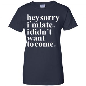 Hey Sorry I'm Late I Didn't Want To Come Shirt, Hoodie, Tank 24 Hey Sorry I'm Late I Didn't Want To Come Shirt, Hoodie, Tank 24