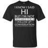 I Know I Said Hi But I'm Not Prepared For A Follow Up Conversation Shirt, Hoodie, Tank 2