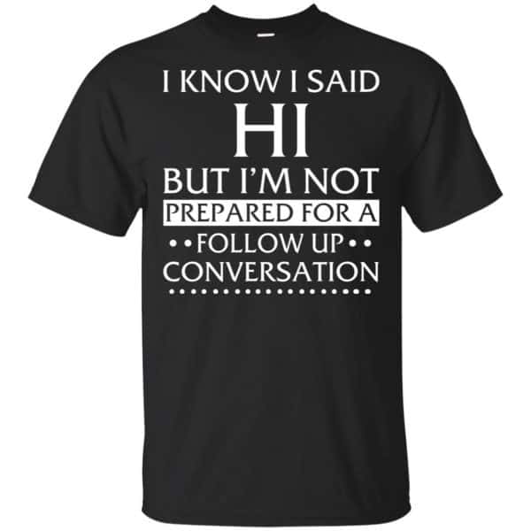 I Know I Said Hi But I'm Not Prepared For A Follow Up Conversation Shirt, Hoodie, Tank 3