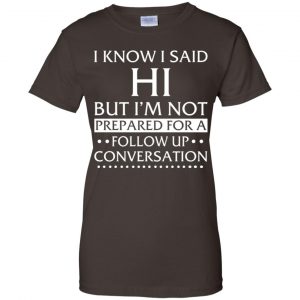 I Know I Said Hi But I'm Not Prepared For A Follow Up Conversation Shirt, Hoodie, Tank 23