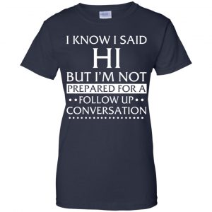 I Know I Said Hi But I'm Not Prepared For A Follow Up Conversation Shirt, Hoodie, Tank 24