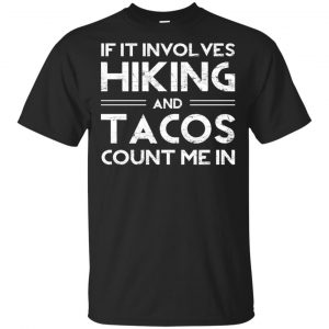 If It Involves Hiking And Tacos Count Me In Shirt, Hoodie, Tank Apparel